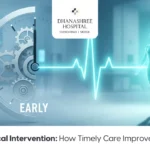 Dhanashree Blog-25_Early Medical Intervention-How Timely Care Improves Recovery